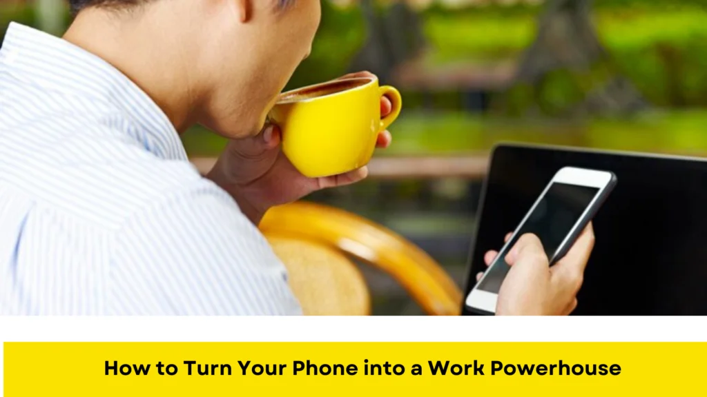 How to Turn Your Phone into a Work Powerhouse